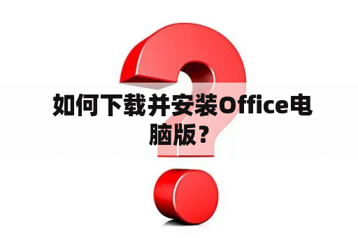  如何下载并安装Office电脑版？