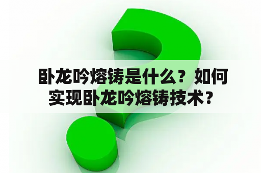  卧龙吟熔铸是什么？如何实现卧龙吟熔铸技术？