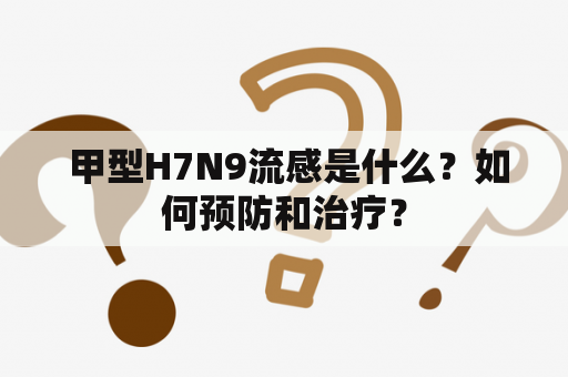  甲型H7N9流感是什么？如何预防和治疗？