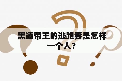  黑道帝王的逃跑妻是怎样一个人？