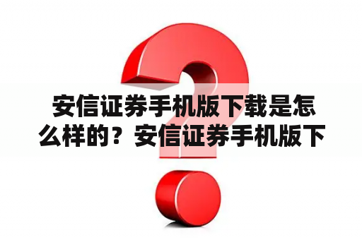  安信证券手机版下载是怎么样的？安信证券手机版下载是当前投资理财的重要工具之一，可以让投资者随时随地进行股票交易。安信证券手机版下载具有简单易用、界面友好、功能强大等特点，可用于股票实时查询、自选股票、资讯查看等方面。