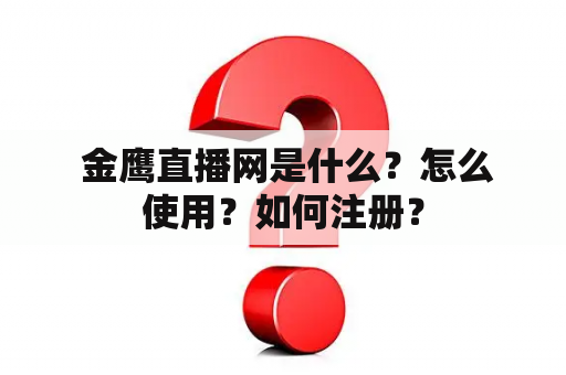  金鹰直播网是什么？怎么使用？如何注册？