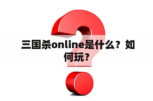  三国杀online是什么？如何玩？