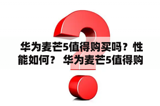  华为麦芒5值得购买吗？性能如何？ 华为麦芒5值得购买吗？华为麦芒5在性能方面如何？这是很多消费者在决定购买这款智能手机时所关心的问题。首先，华为麦芒5搭载了强大的麒麟710处理器，配合4GB RAM和64GB存储，运行流畅且拥有较高的存储空间。同时，这款手机还拥有6.15英寸的FHD+全面屏和AI超清全景摄影技术，可以带来更加真实、清晰的视觉体验。