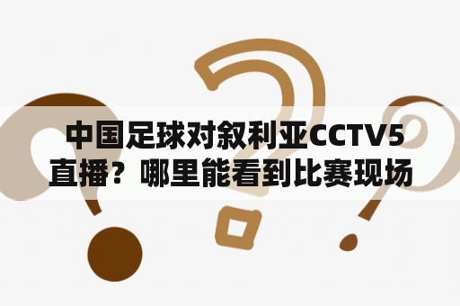  中国足球对叙利亚CCTV5直播？哪里能看到比赛现场？