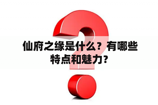  仙府之缘是什么？有哪些特点和魅力？