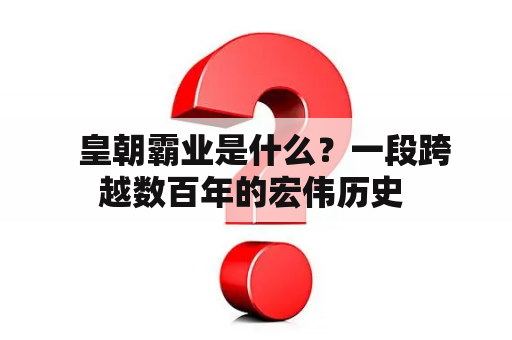   皇朝霸业是什么？一段跨越数百年的宏伟历史 