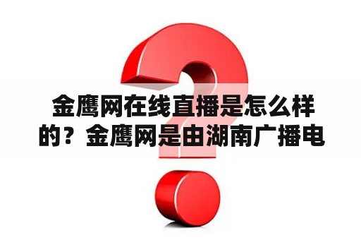  金鹰网在线直播是怎么样的？金鹰网是由湖南广播电视台和新华社中国文化新闻社联合投资创办的综合性文化门户网站。其在线直播功能让广大观众可以随时随地通过互联网观看金鹰网的节目和活动现场直播。金鹰网在线直播涵盖了新闻、综艺、娱乐、儿童、音乐、体育、生活、旅游、文化、教育等多个领域，覆盖了全国各地以及海外的观众，让大家在不同的场合下都能够享受到金鹰网的精彩内容。