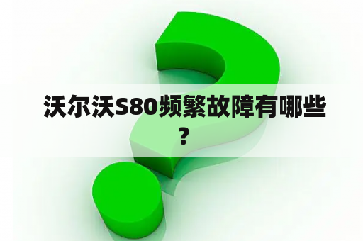  沃尔沃S80频繁故障有哪些？