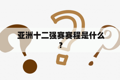  亚洲十二强赛赛程是什么？