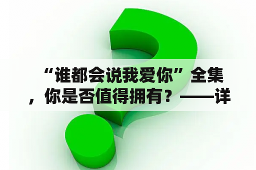  “谁都会说我爱你”全集，你是否值得拥有？——详细解析这部呆萌爱情剧的魅力