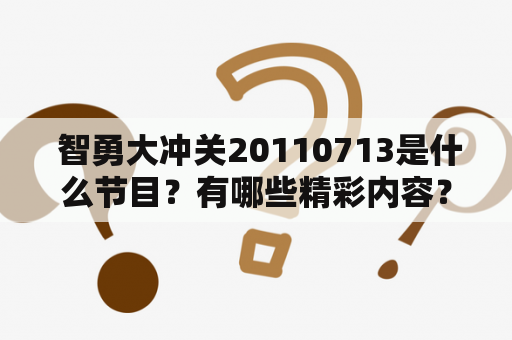  智勇大冲关20110713是什么节目？有哪些精彩内容？