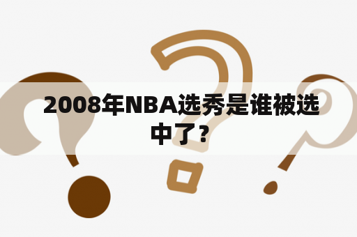  2008年NBA选秀是谁被选中了？