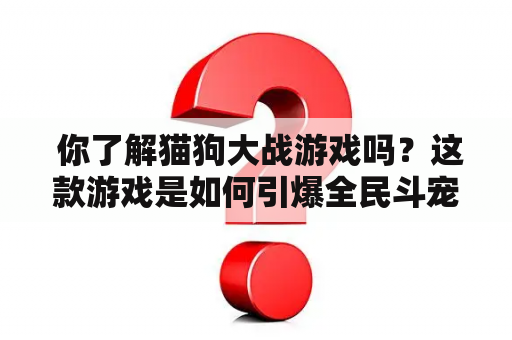  你了解猫狗大战游戏吗？这款游戏是如何引爆全民斗宠狂潮的？