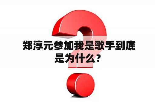  郑淳元参加我是歌手到底是为什么？
