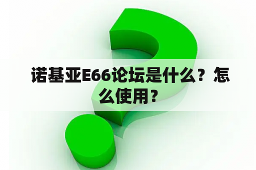  诺基亚E66论坛是什么？怎么使用？