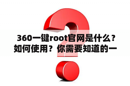  360一键root官网是什么？如何使用？你需要知道的一切！