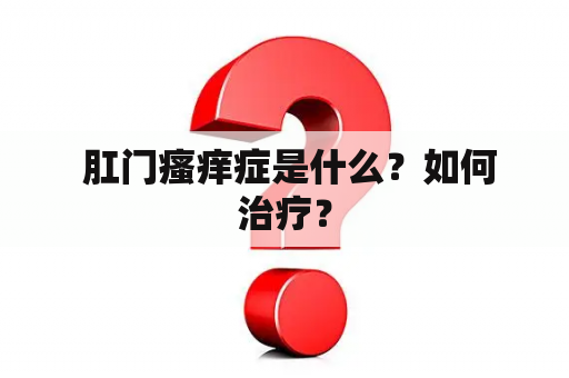  肛门瘙痒症是什么？如何治疗？