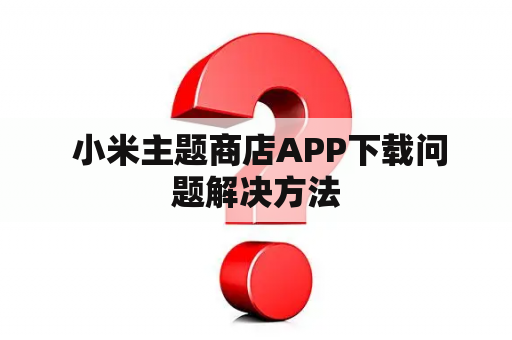  小米主题商店APP下载问题解决方法