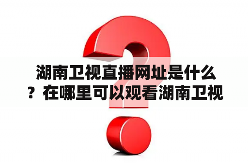  湖南卫视直播网址是什么？在哪里可以观看湖南卫视直播？