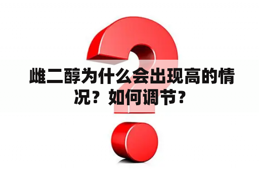  雌二醇为什么会出现高的情况？如何调节？