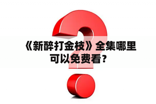  《新醉打金枝》全集哪里可以免费看？