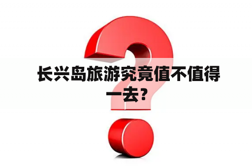  长兴岛旅游究竟值不值得一去？