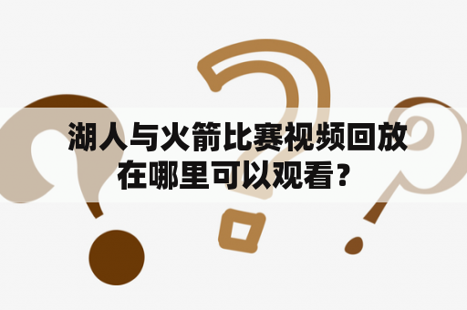  湖人与火箭比赛视频回放在哪里可以观看？