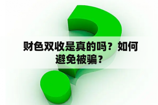  财色双收是真的吗？如何避免被骗？