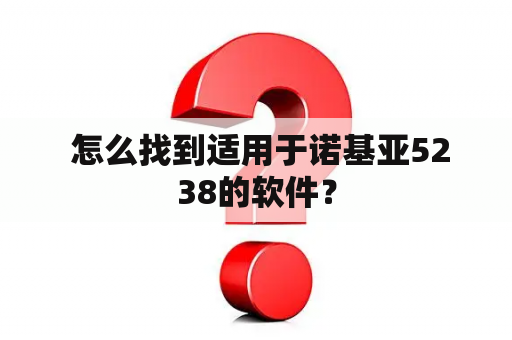  怎么找到适用于诺基亚5238的软件？