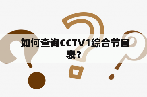  如何查询CCTV1综合节目表？