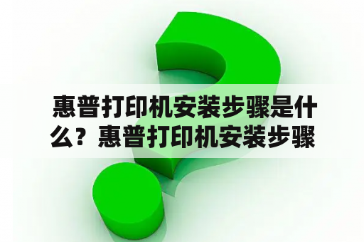  惠普打印机安装步骤是什么？惠普打印机安装步骤