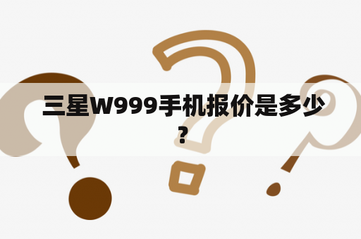  三星W999手机报价是多少？