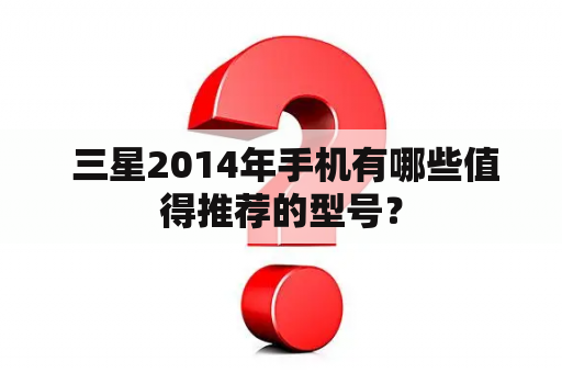  三星2014年手机有哪些值得推荐的型号？