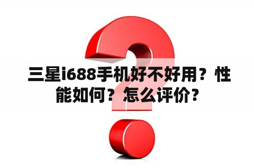  三星i688手机好不好用？性能如何？怎么评价？