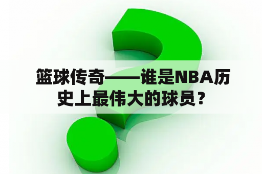  篮球传奇——谁是NBA历史上最伟大的球员？