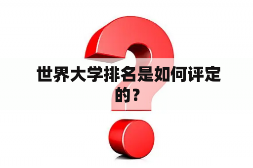  世界大学排名是如何评定的？