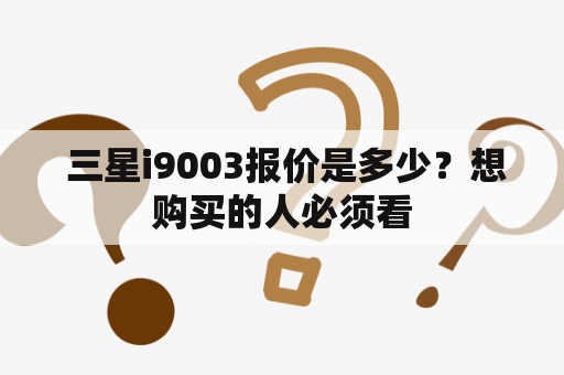  三星i9003报价是多少？想购买的人必须看