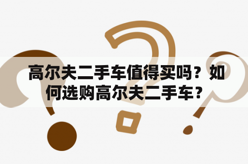  高尔夫二手车值得买吗？如何选购高尔夫二手车？