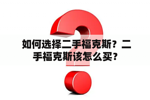  如何选择二手福克斯？二手福克斯该怎么买？