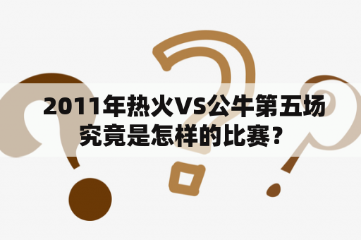  2011年热火VS公牛第五场究竟是怎样的比赛？