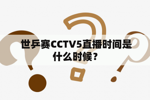  世乒赛CCTV5直播时间是什么时候？