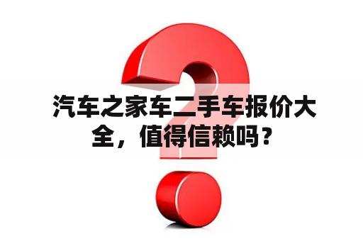  汽车之家车二手车报价大全，值得信赖吗？