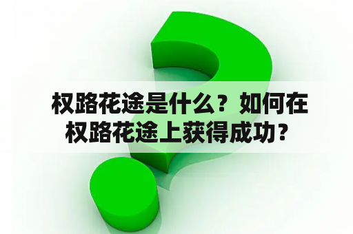  权路花途是什么？如何在权路花途上获得成功？