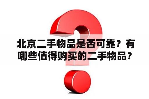  北京二手物品是否可靠？有哪些值得购买的二手物品？