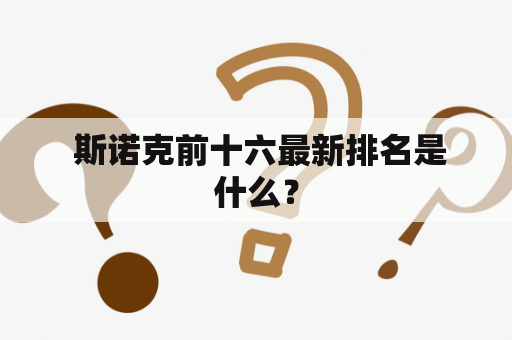  斯诺克前十六最新排名是什么？