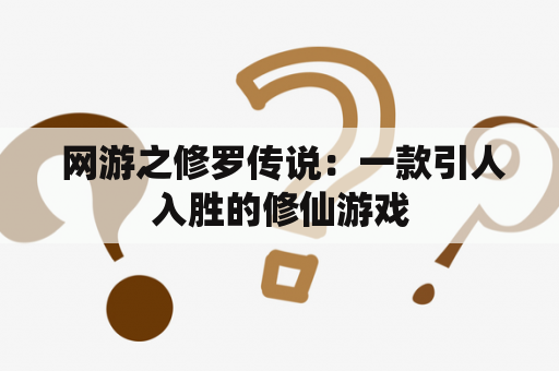  网游之修罗传说：一款引人入胜的修仙游戏