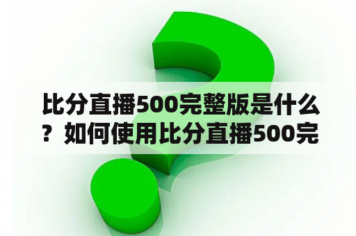  比分直播500完整版是什么？如何使用比分直播500完整版观看最新的比赛比分？