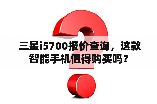  三星i5700报价查询，这款智能手机值得购买吗？