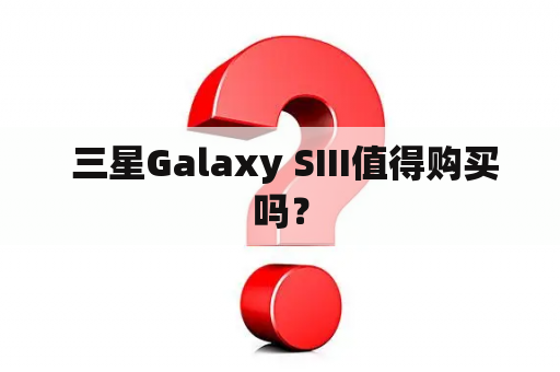  三星Galaxy SIII值得购买吗？